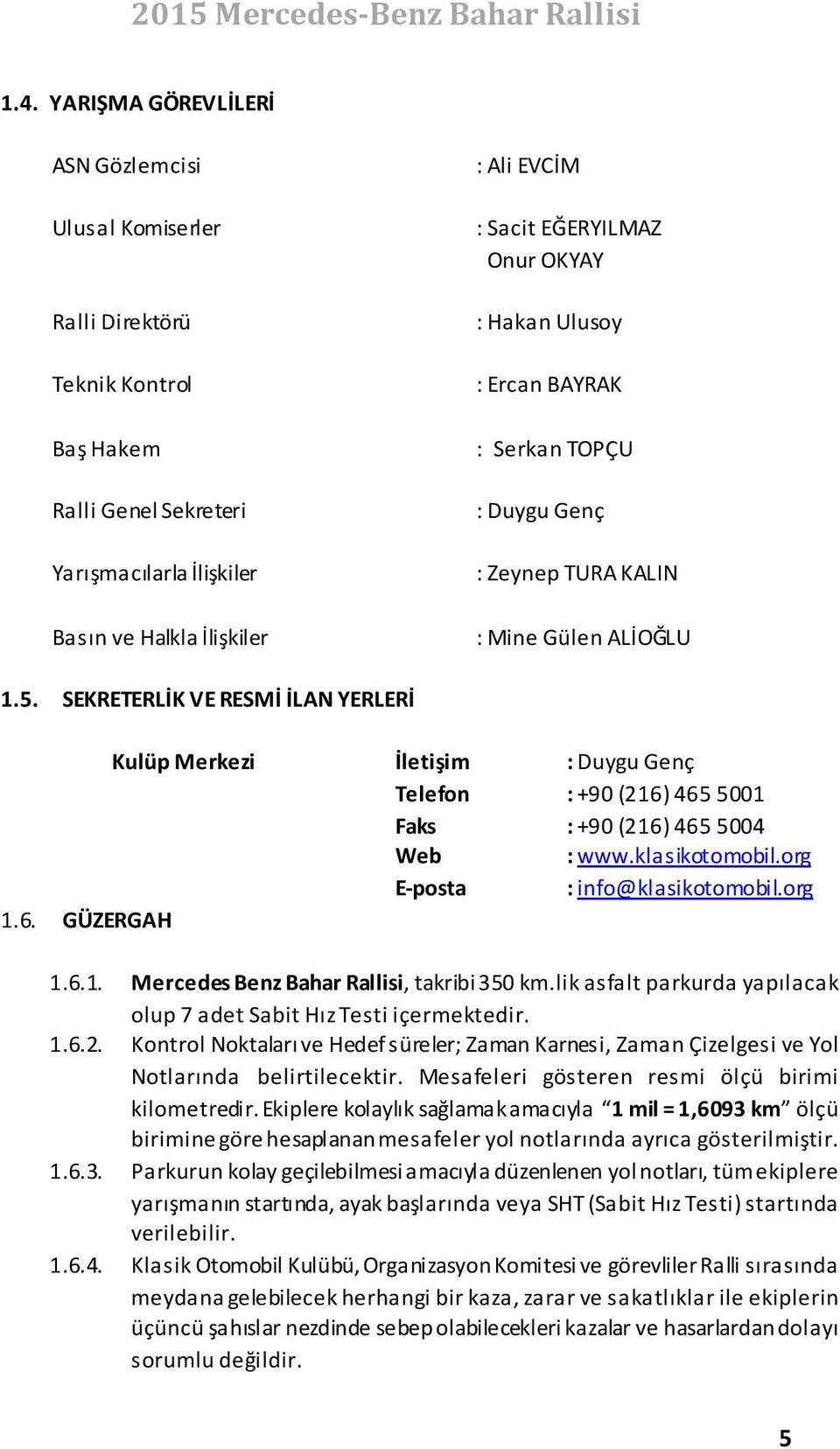 SEKRETERLİK VE RESMİ İLAN YERLERİ Kulüp Merkezi İletişim : Duygu Genç Telefon : +90 (216) 465 5001 Faks : +90 (216) 465 5004 Web : www.klasikotomobil.org E-posta : info@klasikotomobil.org 1.6. GÜZERGAH 1.