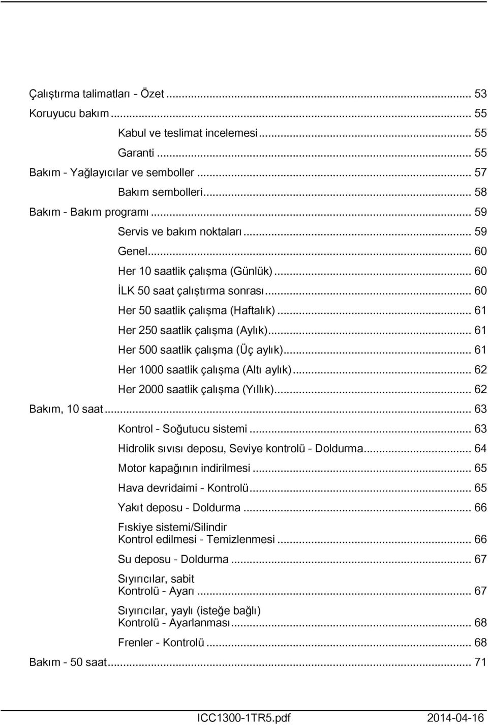 .. 6 Her 500 saatlik çalışma (Üç aylık)... 6 Her 000 saatlik çalışma (Altı aylık)... 62 Her 2000 saatlik çalışma (Yıllık)... 62 Bakım, 0 saat... 63 Kontrol - Soğutucu sistemi.