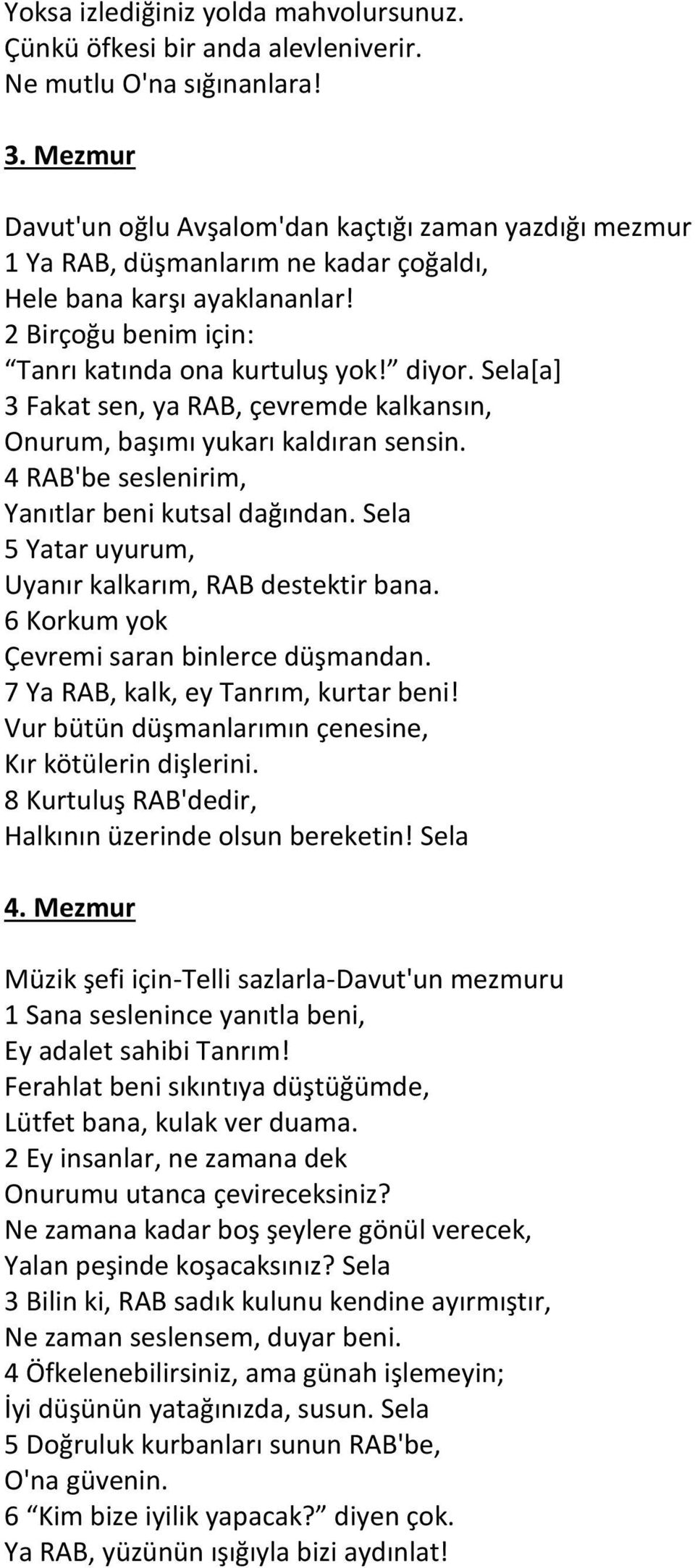 Sela[a] 3 Fakat sen, ya RAB, çevremde kalkansın, Onurum, başımı yukarı kaldıran sensin. 4 RAB'be seslenirim, Yanıtlar beni kutsal dağından. Sela 5 Yatar uyurum, Uyanır kalkarım, RAB destektir bana.