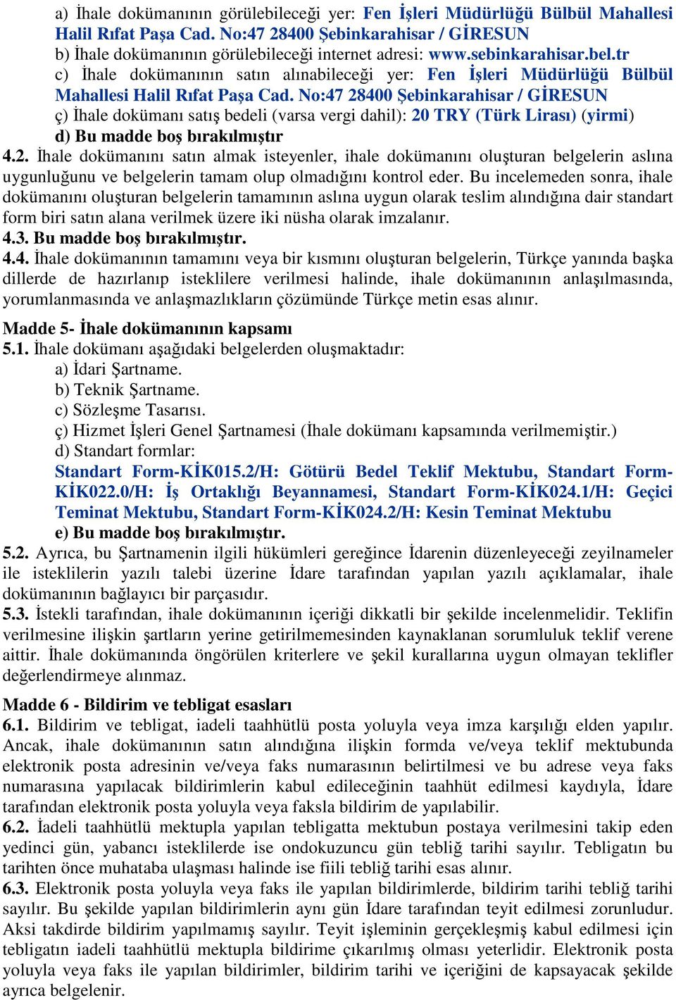 No:47 28400 Şebinkarahisar / GİRESUN ç) İhale dokümanı satış bedeli (varsa vergi dahil): 20 TRY (Türk Lirası) (yirmi) d) Bu madde boş bırakılmıştır 4.2. İhale dokümanını satın almak isteyenler, ihale dokümanını oluşturan belgelerin aslına uygunluğunu ve belgelerin tamam olup olmadığını kontrol eder.