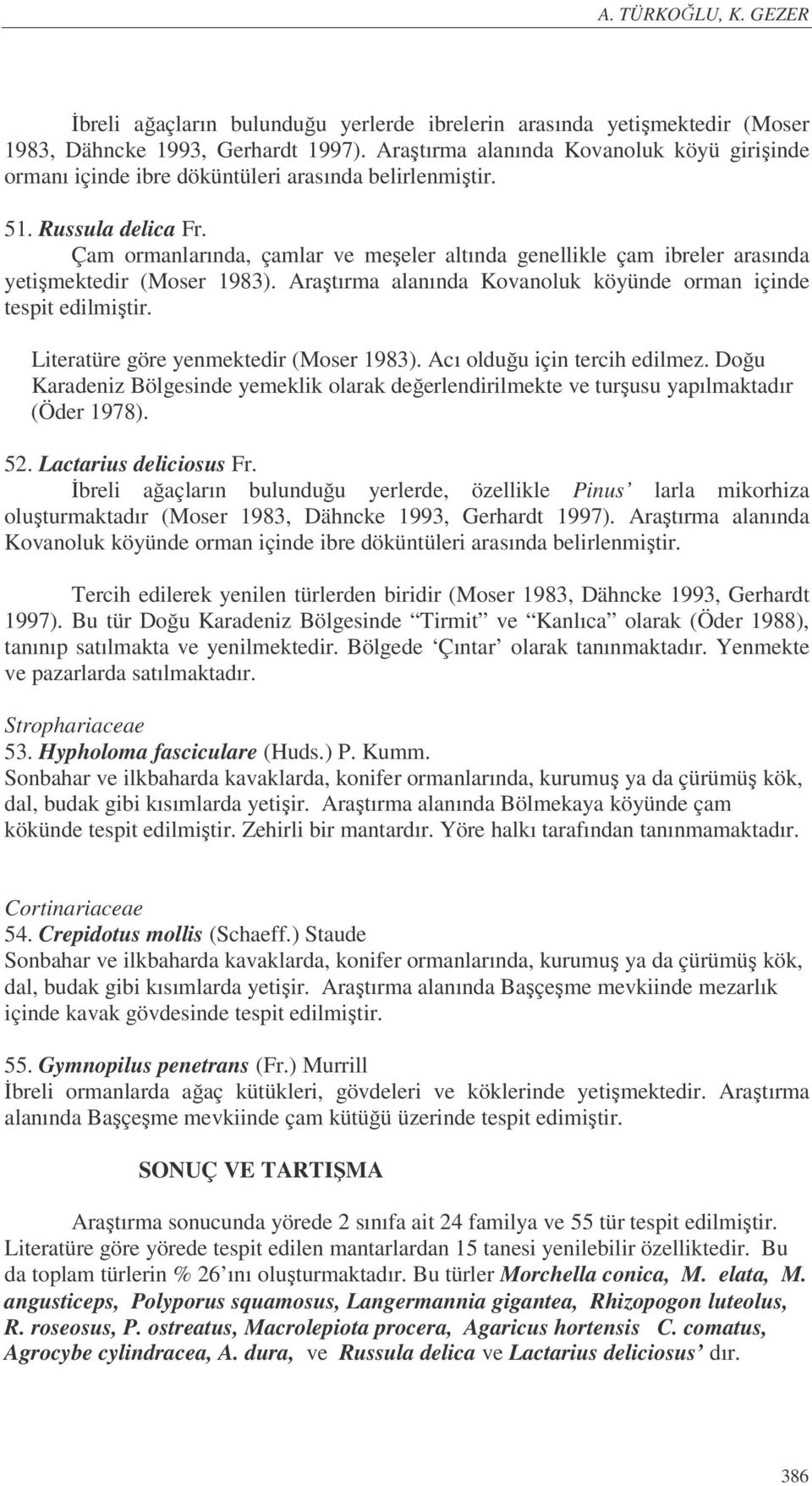 Çam ormanlarında, çamlar ve meşeler altında genellikle çam ibreler arasında yetişmektedir (Moser 1983). Araştırma alanında Kovanoluk köyünde orman içinde tespit edilmiştir.