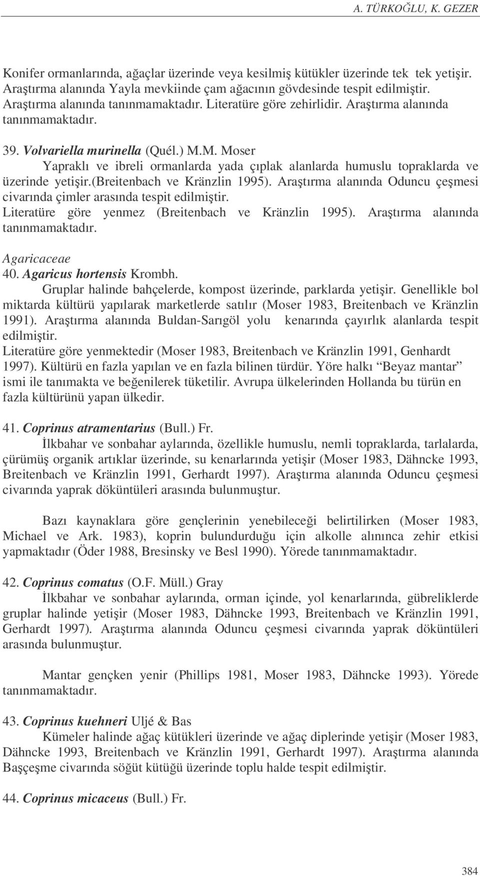 M. Moser Yapraklı ve ibreli ormanlarda yada çıplak alanlarda humuslu topraklarda ve üzerinde yetişir.(breitenbach ve Kränzlin 1995).