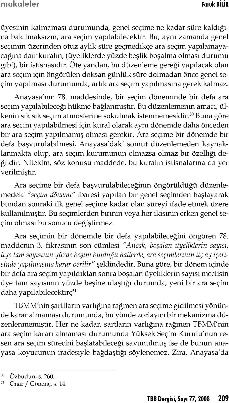 Öte yandan, bu düzenleme gereği yapılacak olan ara seçim için öngörülen doksan günlük süre dolmadan önce genel seçim yapılması durumunda, artık ara seçim yapılmasına gerek kalmaz. Anayasa nın 78.