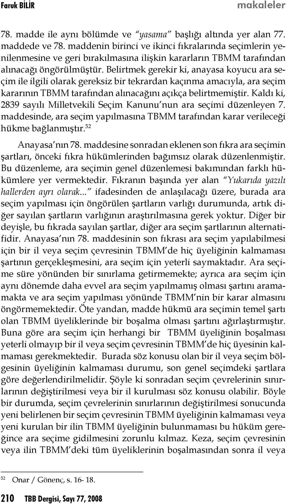 Belirtmek gerekir ki, anayasa koyucu ara seçim ile ilgili olarak gereksiz bir tekrardan kaçınma amacıyla, ara seçim kararının TBMM tarafından alınacağını açıkça belirtmemiştir.