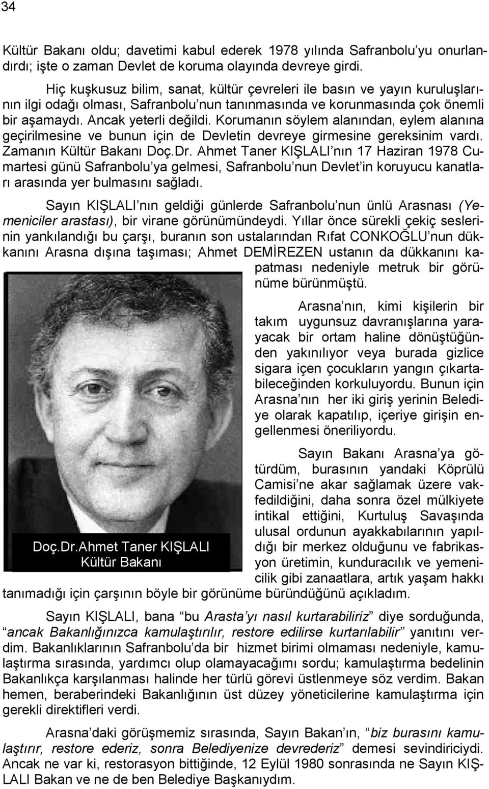 Korumanın söylem alanından, eylem alanına geçirilmesine ve bunun için de Devletin devreye girmesine gereksinim vardı. Zamanın Kültür Bakanı Doç.Dr.