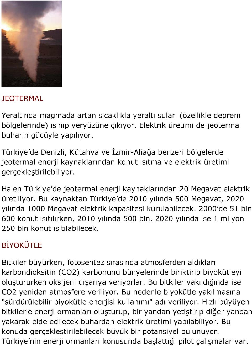 Halen Türkiye de jeotermal enerji kaynaklarından 20 Megavat elektrik üretiliyor. Bu kaynaktan Türkiye de 2010 yılında 500 Megavat, 2020 yılında 1000 Megavat elektrik kapasitesi kurulabilecek.