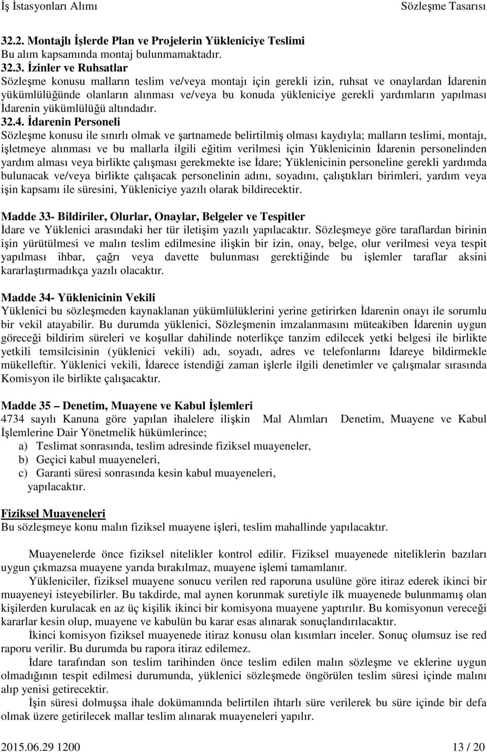 İdarenin Personeli Sözleşme konusu ile sınırlı olmak ve şartnamede belirtilmiş olması kaydıyla; malların teslimi, montajı, işletmeye alınması ve bu mallarla ilgili eğitim verilmesi için Yüklenicinin