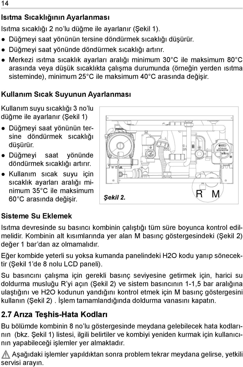 değişir. Kullanım Sıcak Suyunun Ayarlanması Kullanım suyu sıcaklığı 3 no lu düğme ile ayarlanır (Şekil 1) Düğmeyi saat yönünün tersine döndürmek sıcaklığı düşürür.