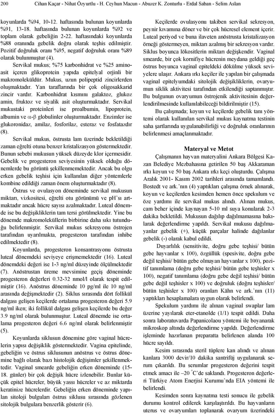 Pozitif doğruluk oranı %95, negatif doğruluk oranı %89 olarak bulunmuştur (4). Servikal mukus; %75 karbonhidrat ve %25 aminoasit içeren glikoprotein yapıda epitelyal orjinli bir makromoleküldür.