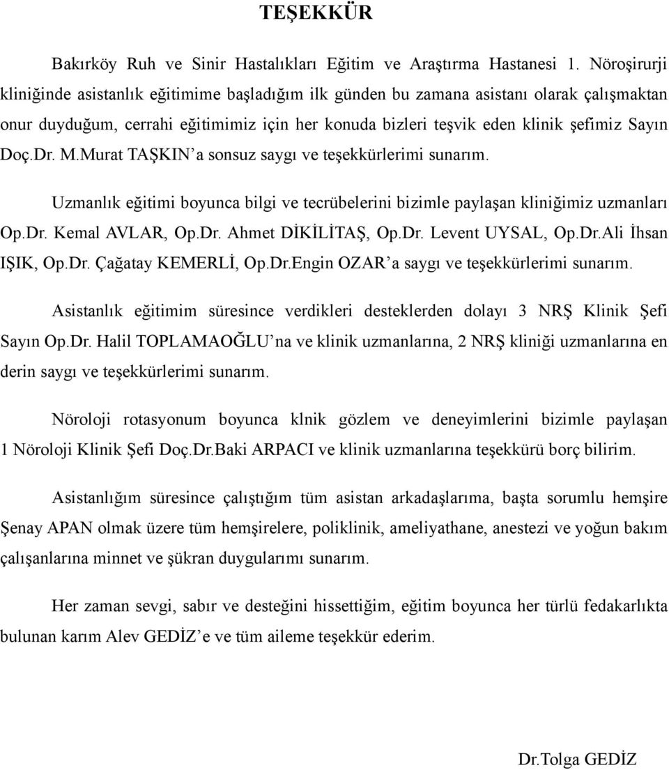 Dr. M.Murat TAŞKIN a sonsuz saygı ve teşekkürlerimi sunarım. Uzmanlık eğitimi boyunca bilgi ve tecrübelerini bizimle paylaşan kliniğimiz uzmanları Op.Dr. Kemal AVLAR, Op.Dr. Ahmet DİKİLİTAŞ, Op.Dr. Levent UYSAL, Op.