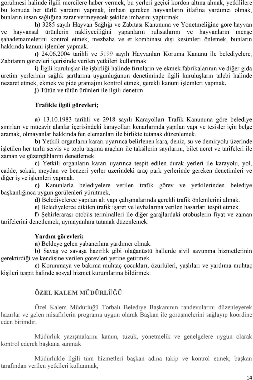 h) 3285 sayılı Hayvan Sağlığı ve Zabıtası Kanununa ve Yönetmeliğine göre hayvan ve hayvansal ürünlerin nakliyeciliğini yapanların ruhsatlarını ve hayvanların menşe şahadetnamelerini kontrol etmek,