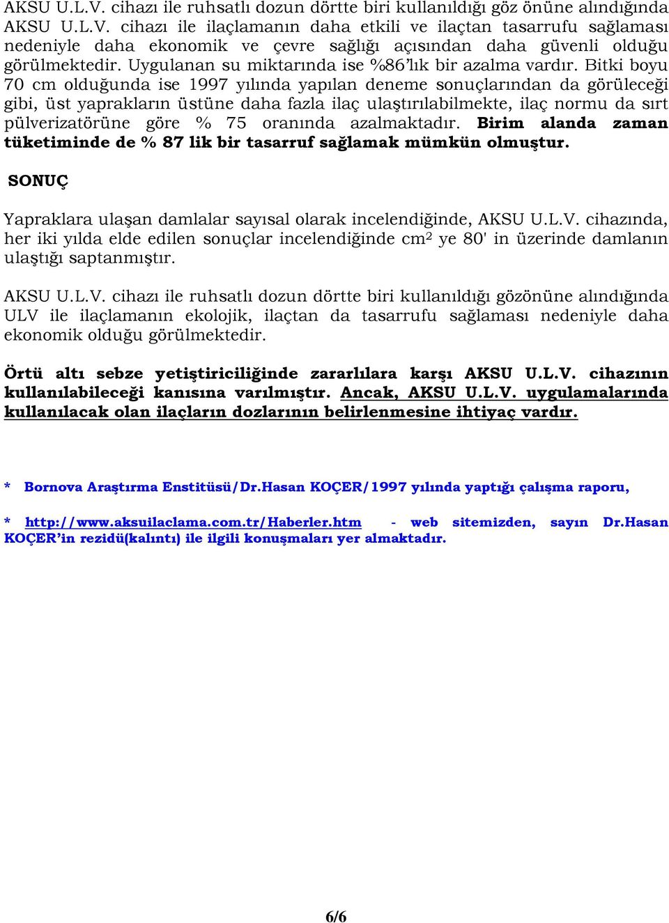 Bitki boyu 70 cm olduğunda ise 1997 yılında yapılan deneme sonuçlarından da görüleceği gibi, üst yaprakların üstüne daha fazla ilaç ulaştırılabilmekte, ilaç normu da sırt pülverizatörüne göre % 75