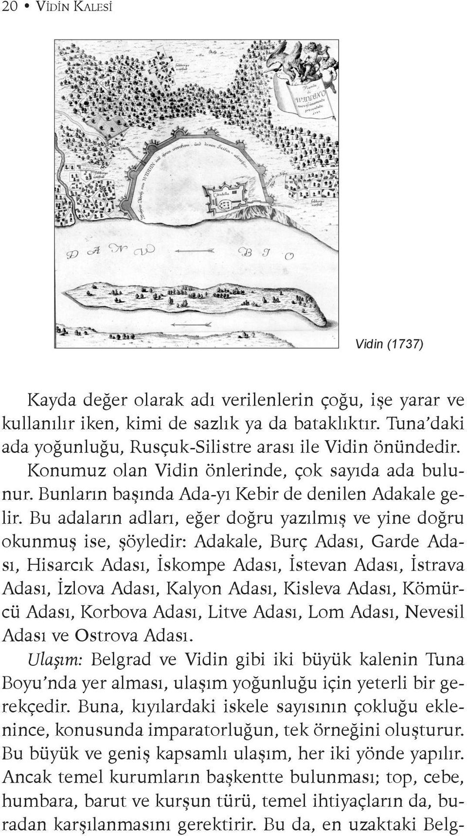 Bu adaların adları, eğer doğru yazılmış ve yine doğru okunmuş ise, şöyledir: Adakale, Burç Adası, Garde Adası, Hisarcık Adası, İskompe Adası, İstevan Adası, İstrava Adası, İzlova Adası, Kalyon Adası,