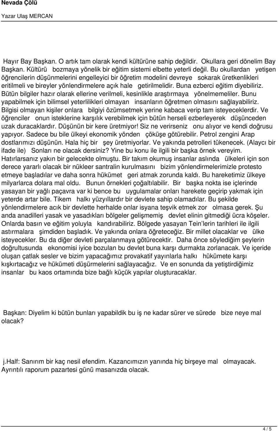 Buna ezberci eğitim diyebiliriz. Bütün bilgiler hazır olarak ellerine verilmeli, kesinlikle araştırmaya yönelmemeliler.