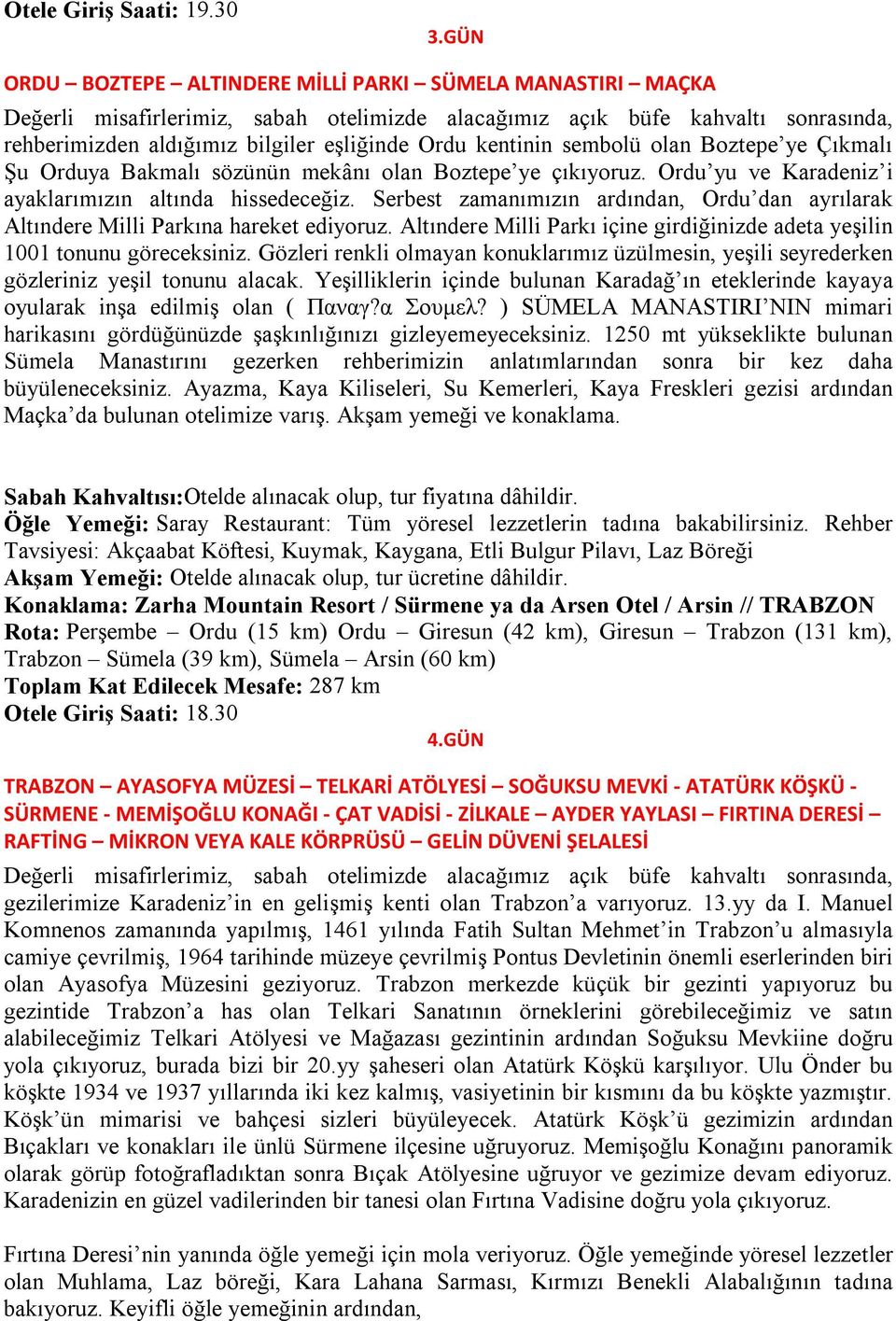 kentinin sembolü olan Boztepe ye Çıkmalı Şu Orduya Bakmalı sözünün mekânı olan Boztepe ye çıkıyoruz. Ordu yu ve Karadeniz i ayaklarımızın altında hissedeceğiz.