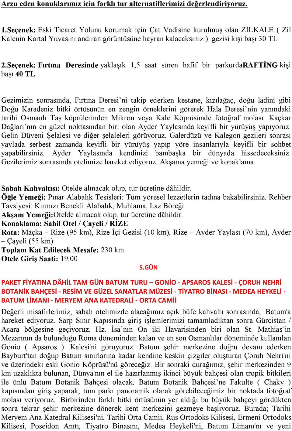 Seçenek: Fırtına Deresinde yaklaşık 1,5 saat süren hafif bir parkurdarafting kişi başı 40 TL Gezimizin sonrasında, Fırtına Deresi ni takip ederken kestane, kızılağaç, doğu ladini gibi Doğu Karadeniz