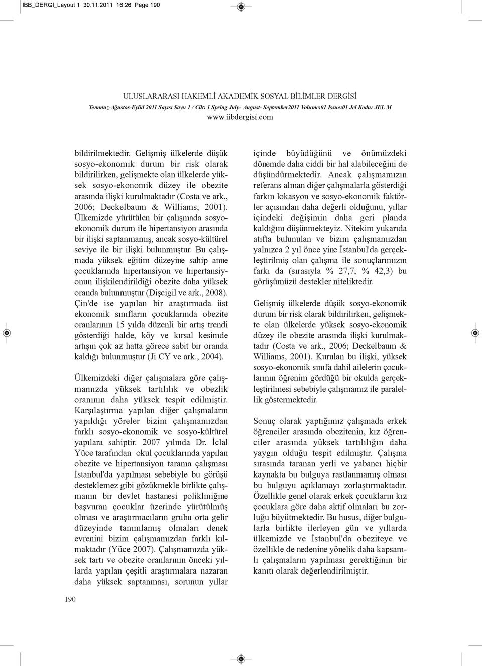 , 2006; Deckelbaum & Williams, 2001). Ülkemizde yürütülen bir çalýþmada sosyoekonomik durum ile hipertansiyon arasýnda bir iliþki saptanmamýþ, ancak sosyo-kültürel seviye ile bir iliþki bulunmuþtur.