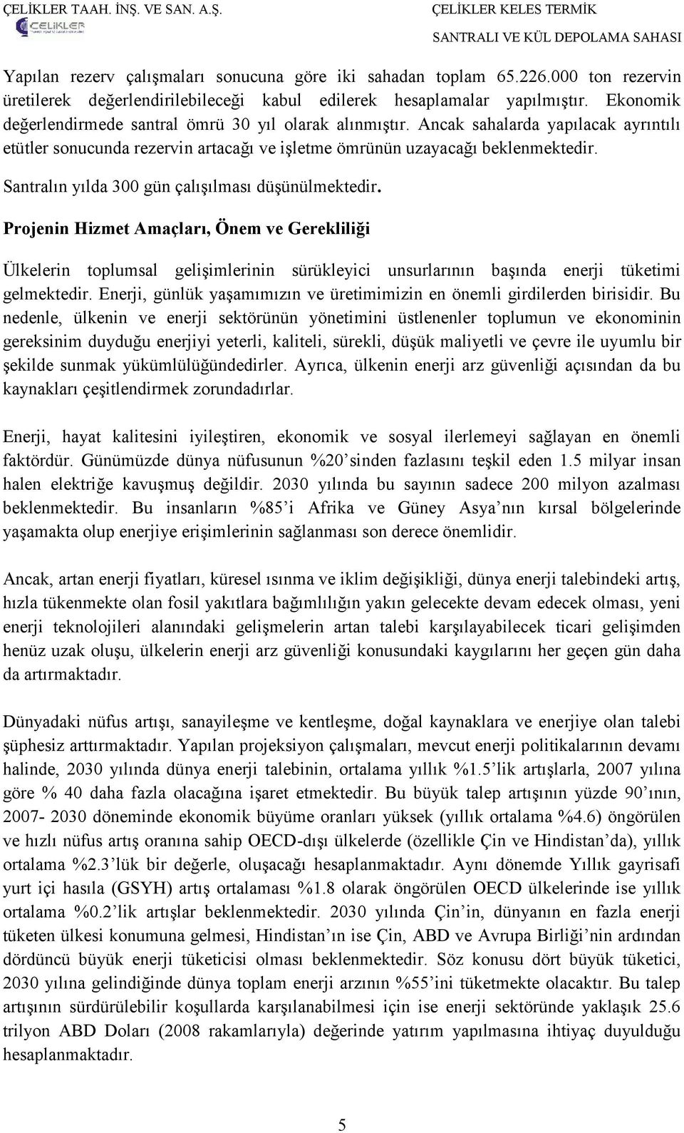 Santralın yılda 300 gün çalışılması düşünülmektedir. Projenin Hizmet Amaçları, Önem ve Gerekliliği Ülkelerin toplumsal gelişimlerinin sürükleyici unsurlarının başında enerji tüketimi gelmektedir.