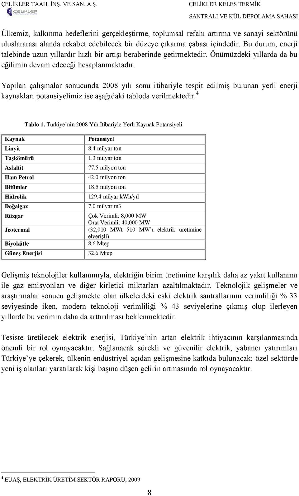 Yapılan çalışmalar sonucunda 2008 yılı sonu itibariyle tespit edilmiş bulunan yerli enerji kaynakları potansiyelimiz ise aşağıdaki tabloda verilmektedir. 4 Tablo 1.