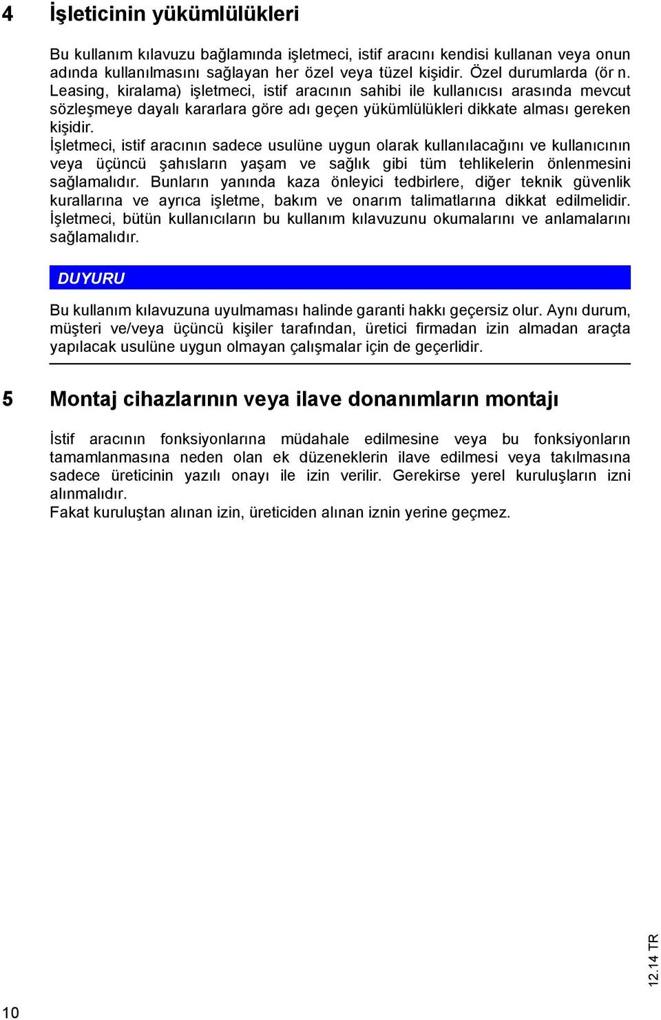 İşletmeci, istif aracının sadece usulüne uygun olarak kullanılacağını ve kullanıcının veya üçüncü şahısların yaşam ve sağlık gibi tüm tehlikelerin önlenmesini sağlamalıdır.