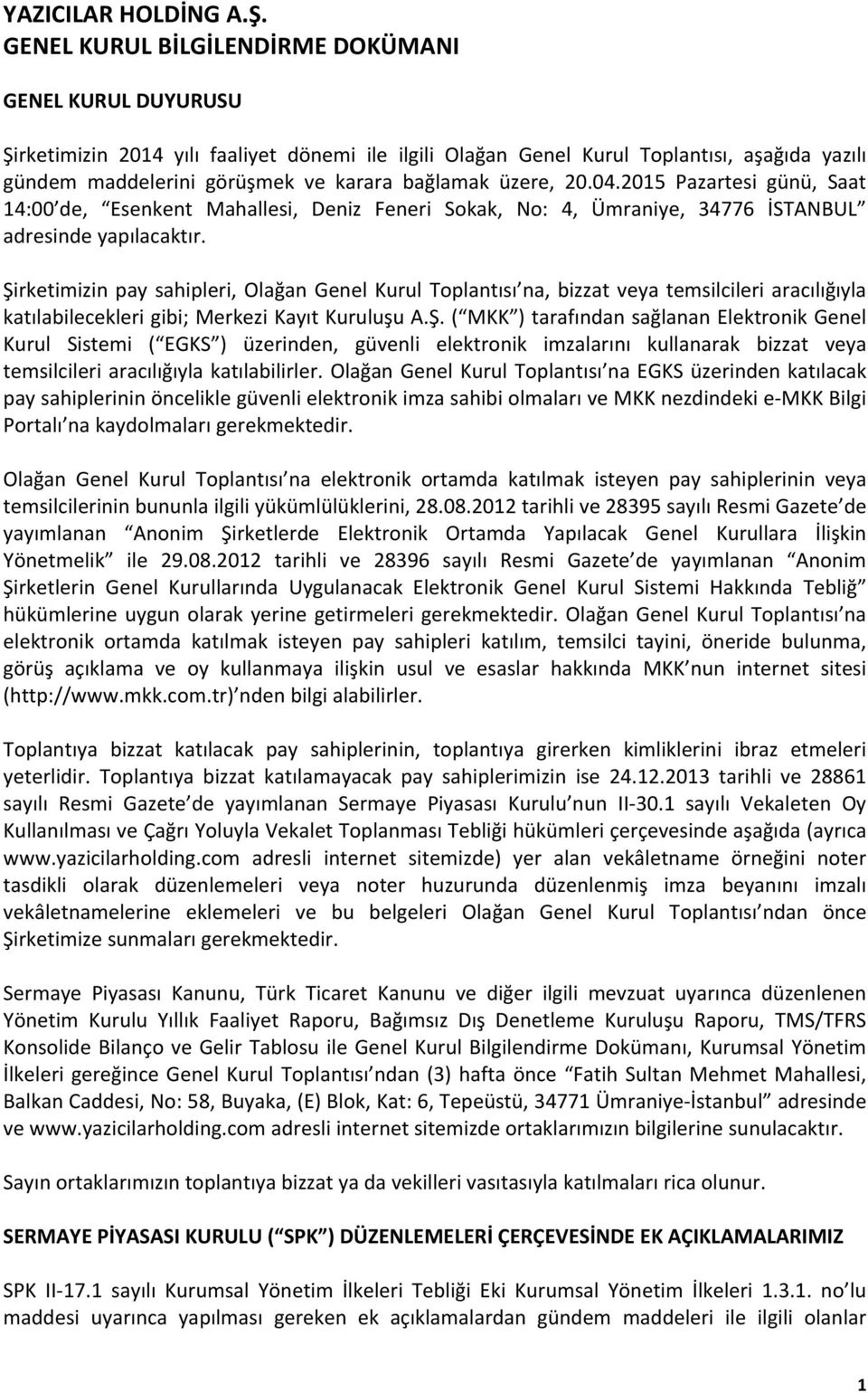 Şirketimizin pay sahipleri, Olağan Genel Kurul Toplantısı na, bizzat veya temsilcileri aracılığıyla katılabilecekleri gibi; Merkezi Kayıt Kuruluşu A.Ş. ( MKK ) tarafından sağlanan Elektronik Genel Kurul Sistemi ( EGKS ) üzerinden, güvenli elektronik imzalarını kullanarak bizzat veya temsilcileri aracılığıyla katılabilirler.