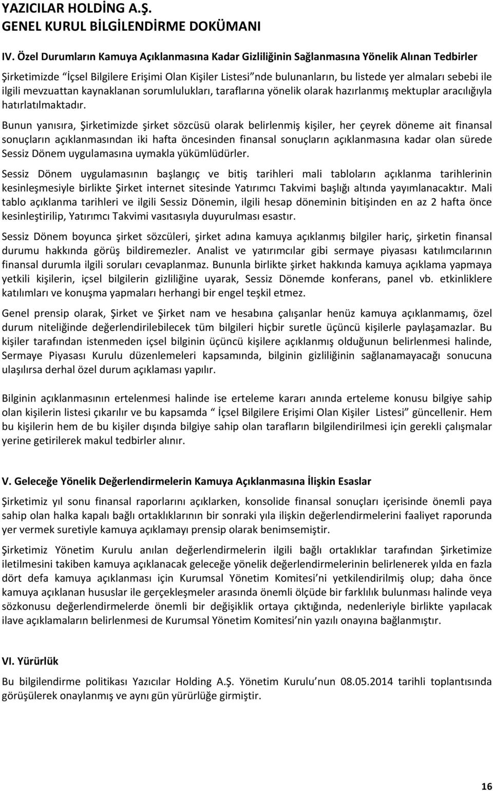 Bunun yanısıra, Şirketimizde şirket sözcüsü olarak belirlenmiş kişiler, her çeyrek döneme ait finansal sonuçların açıklanmasından iki hafta öncesinden finansal sonuçların açıklanmasına kadar olan