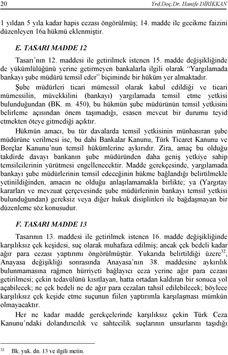 Şube müdürleri ticari mümessil olarak kabul edildiği ve ticari mümessilin, müvekkilini (bankayı) yargılamada temsil etme yetkisi bulunduğundan (BK. m. 450), bu hükmün şube müdürünün temsil yetkisini belirleme açısından önem taşımadığı, esasen mevcut bir durumu teyid etmekten öteye gitmediği açıktır.