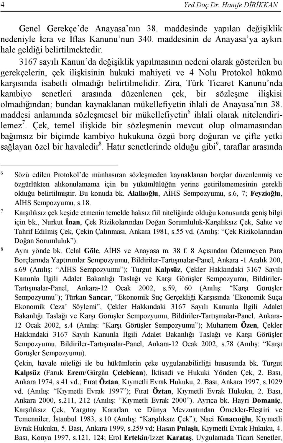 Zira, Türk Ticaret Kanunu nda kambiyo senetleri arasında düzenlenen çek, bir sözleşme ilişkisi olmadığından; bundan kaynaklanan mükellefiyetin ihlali de Anayasa nın 38.