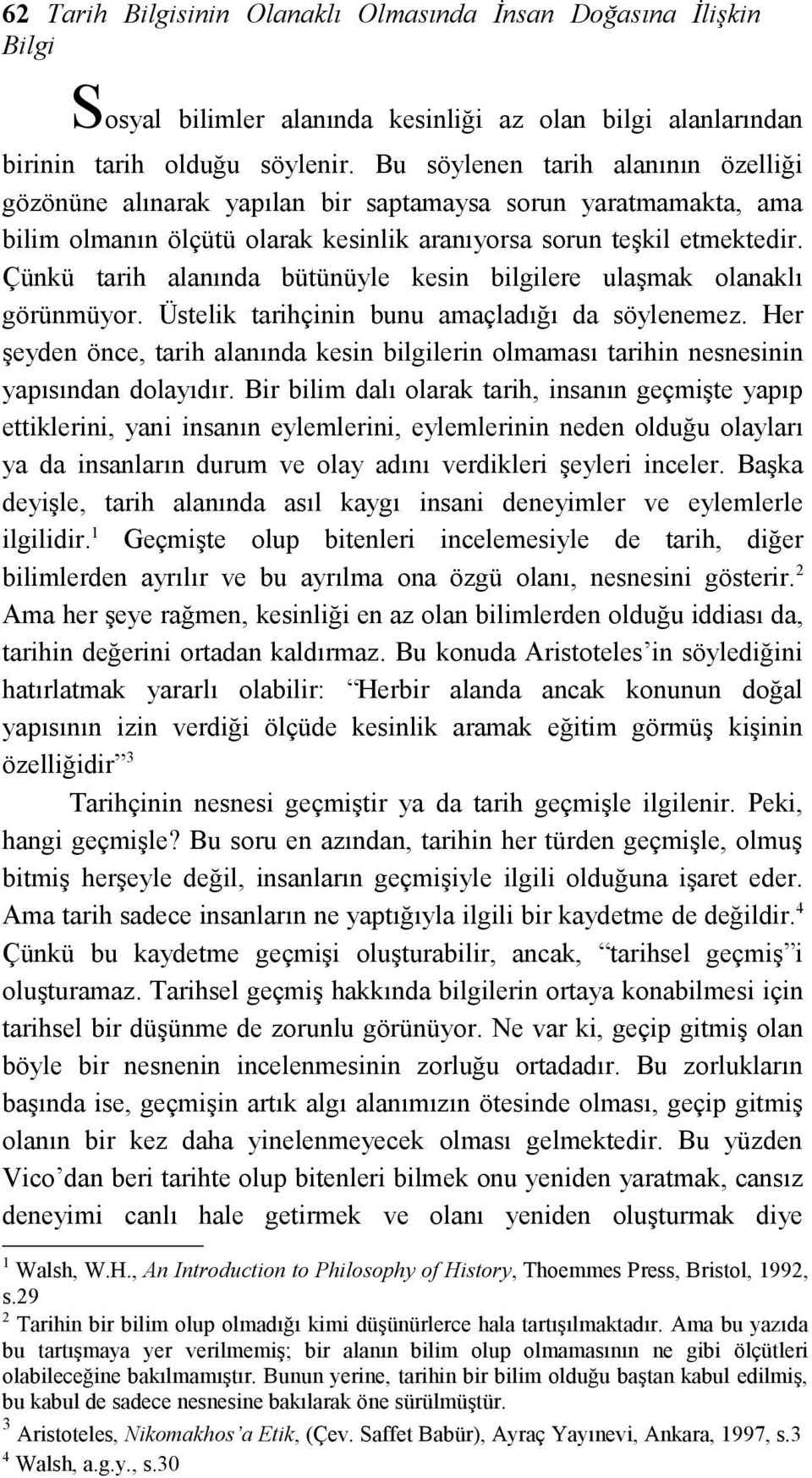 Çünkü tarih alanında bütünüyle kesin bilgilere ulaşmak olanaklı görünmüyor. Üstelik tarihçinin bunu amaçladığı da söylenemez.