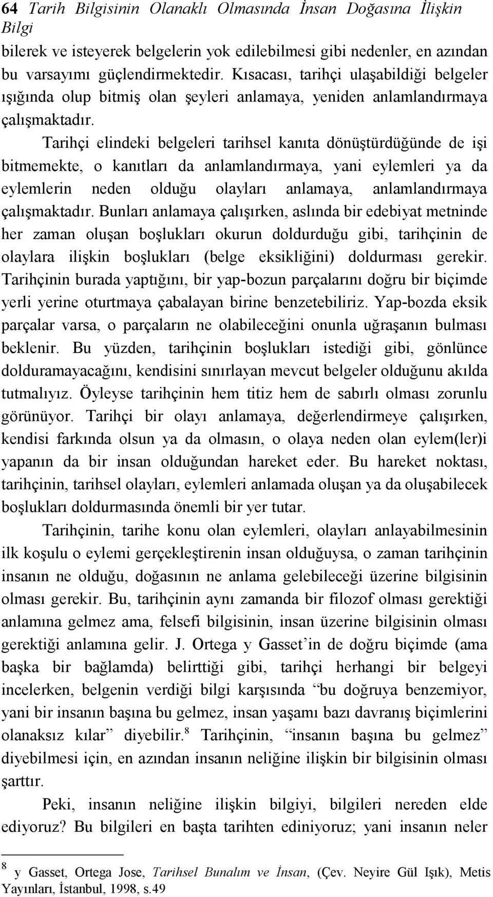 Tarihçi elindeki belgeleri tarihsel kanıta dönüştürdüğünde de işi bitmemekte, o kanıtları da anlamlandırmaya, yani eylemleri ya da eylemlerin neden olduğu olayları anlamaya, anlamlandırmaya