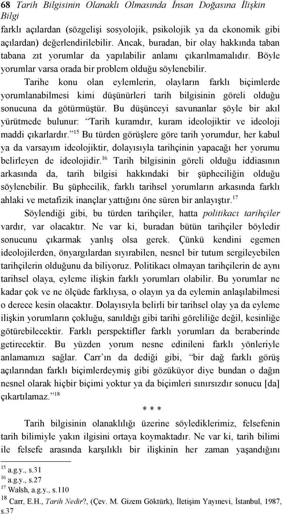 Tarihe konu olan eylemlerin, olayların farklı biçimlerde yorumlanabilmesi kimi düşünürleri tarih bilgisinin göreli olduğu sonucuna da götürmüştür.