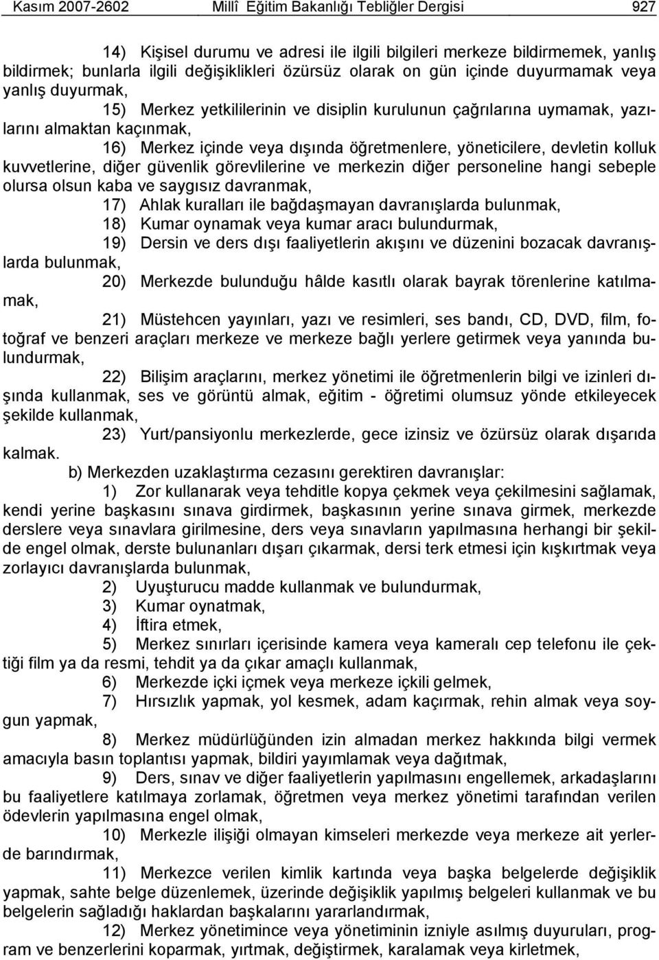 yöneticilere, devletin kolluk kuvvetlerine, diğer güvenlik görevlilerine ve merkezin diğer personeline hangi sebeple olursa olsun kaba ve saygısız davranmak, 17) Ahlak kuralları ile bağdaşmayan