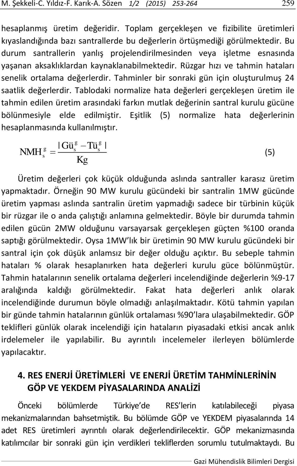 Bu durum sanrallerin yanlış projelendirilmesinden veya işleme esnasında yaşanan aksaklıklardan kaynaklanabilmekedir. Rüzar hızı ve ahmin haaları senelik oralama değerlerdir.