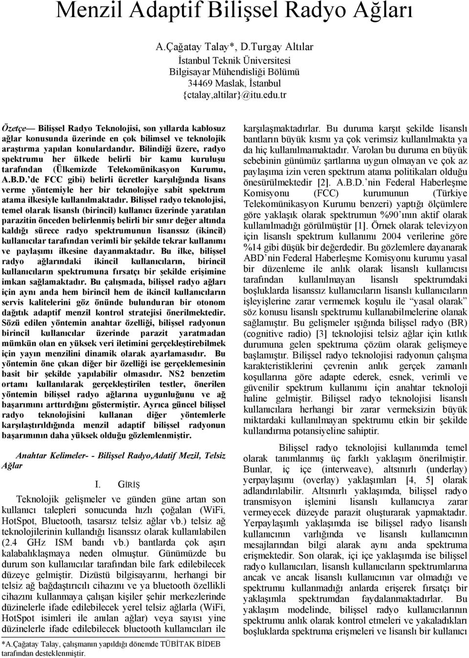 Bilindiği üzere, radyo spektrumu her ülkede belirli bir kamu kuruluşu tarafından (Ülkemizde Telekomünikasyon Kurumu, A.B.. de FCC gibi) belirli ücretler karşılığında lisans verme yöntemiyle her bir teknolojiye sabit spektrum atama ilkesiyle kullanılmaktadır.