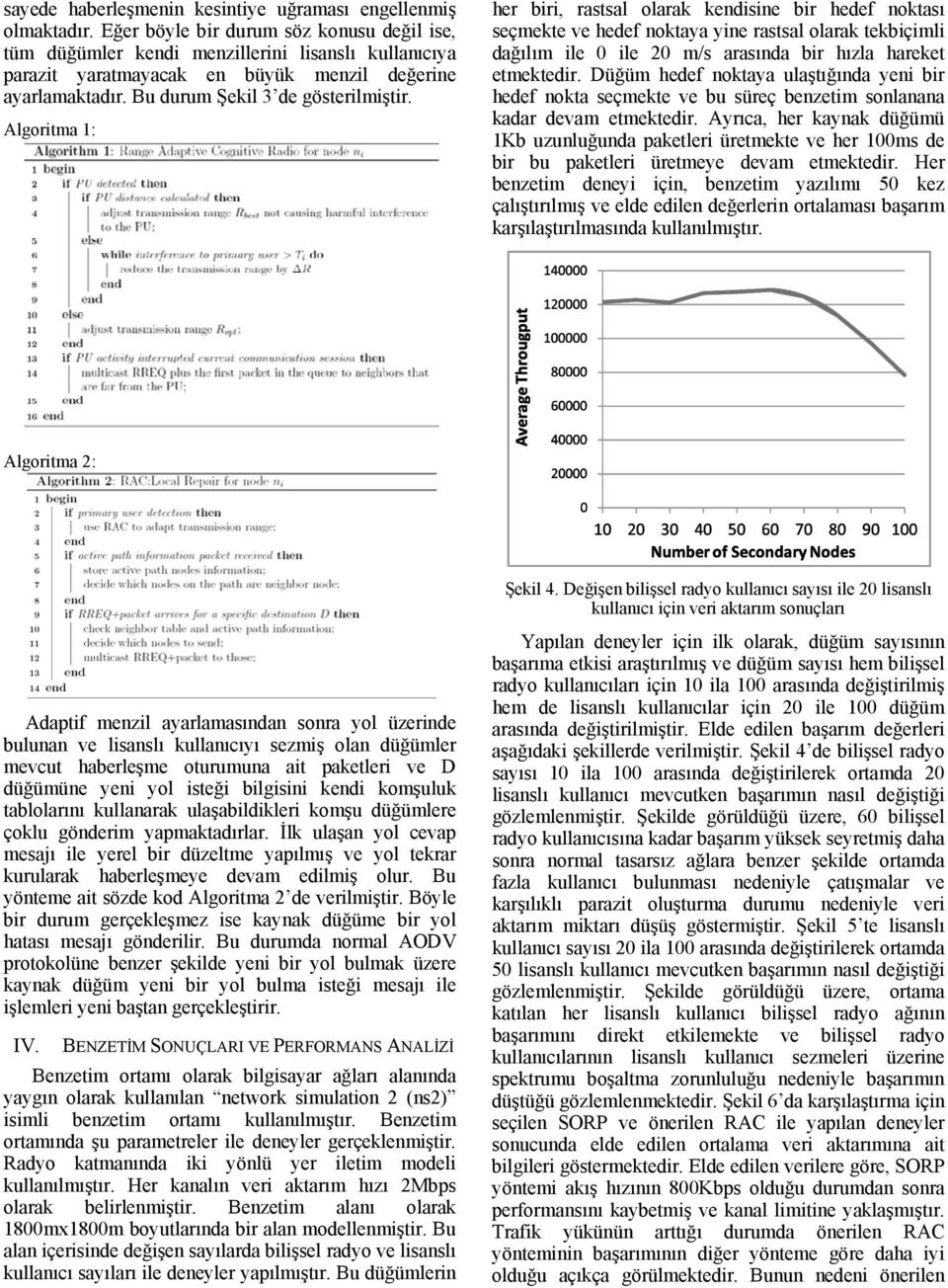 Algoritma 1: her biri, rastsal olarak kendisine bir hedef noktası seçmekte ve hedef noktaya yine rastsal olarak tekbiçimli dağılım ile 0 ile 20 m/s arasında bir hızla hareket etmektedir.