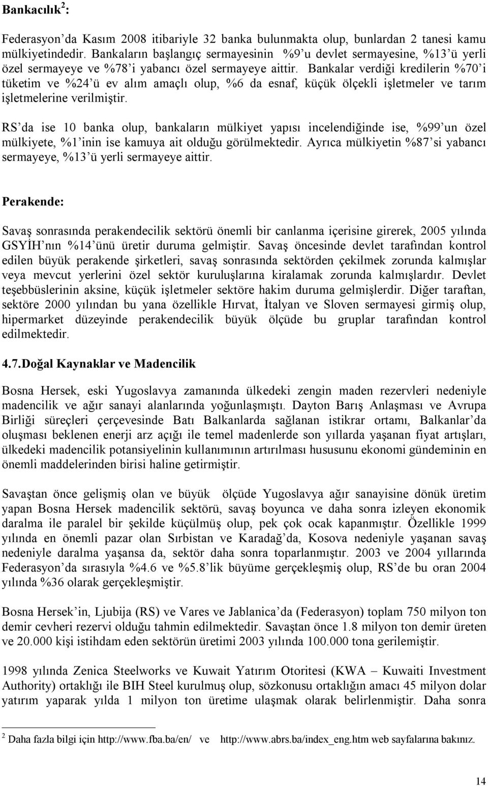 Bankalar verdiği kredilerin %70 i tüketim ve %24 ü ev alım amaçlı olup, %6 da esnaf, küçük ölçekli işletmeler ve tarım işletmelerine verilmiştir.