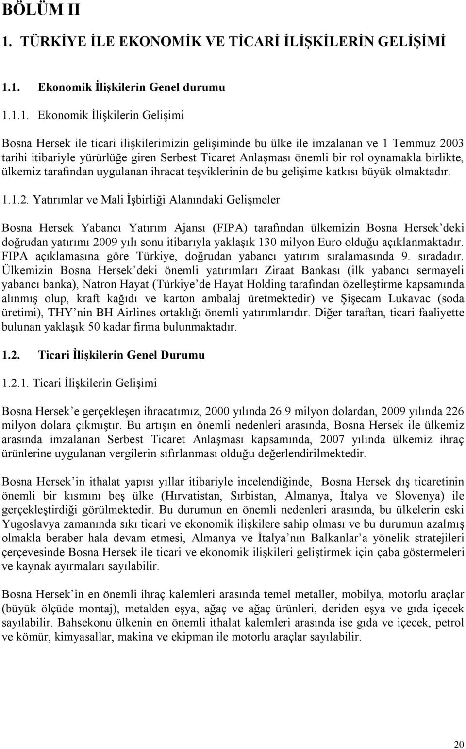 1. Ekonomik İlişkilerin Genel durumu 1.1.1. Ekonomik İlişkilerin Gelişimi Bosna Hersek ile ticari ilişkilerimizin gelişiminde bu ülke ile imzalanan ve 1 Temmuz 2003 tarihi itibariyle yürürlüğe giren