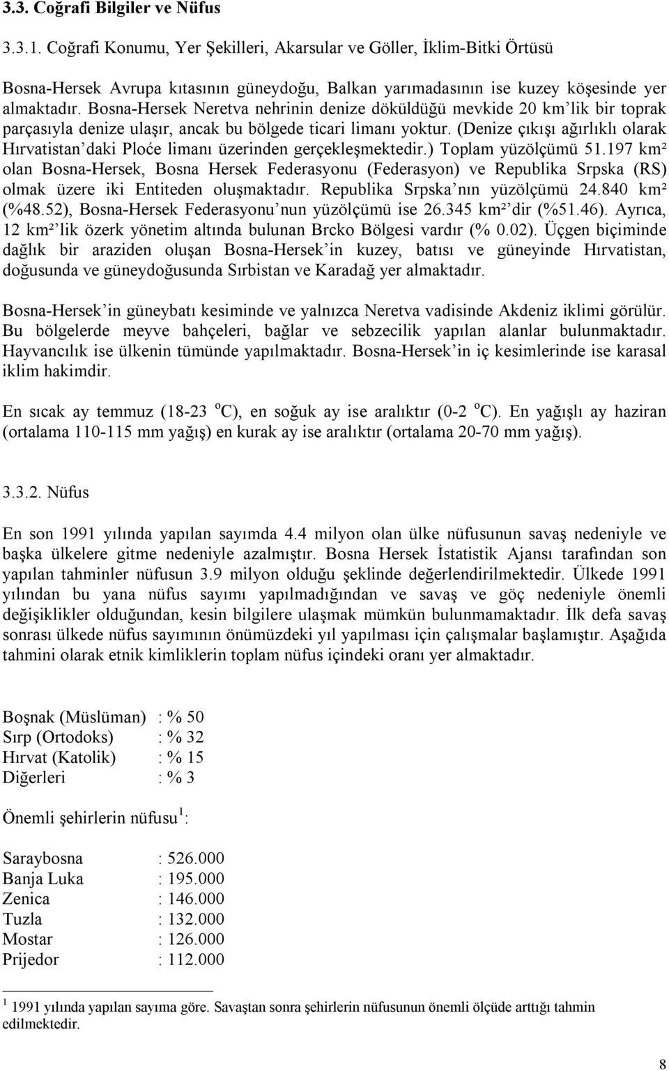 Bosna-Hersek Neretva nehrinin denize döküldüğü mevkide 20 km lik bir toprak parçasıyla denize ulaşır, ancak bu bölgede ticari limanı yoktur.