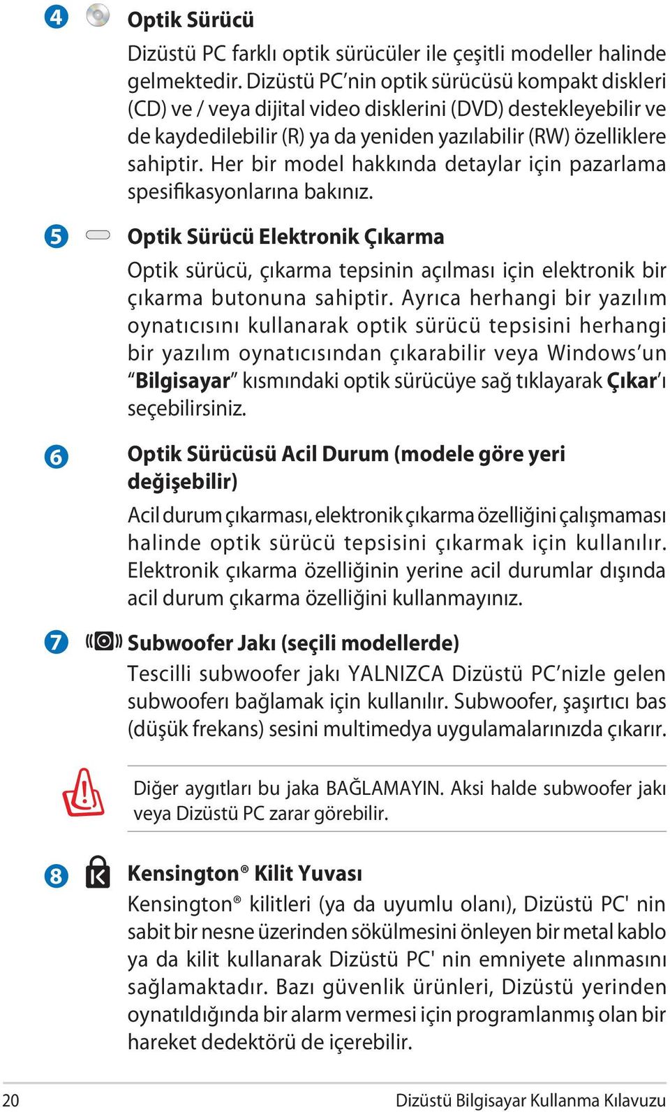 Her bir model hakkında detaylar için pazarlama spesifikasyonlarına bakınız. Optik Sürücü Elektronik Çıkarma Optik sürücü, çıkarma tepsinin açılması için elektronik bir çıkarma butonuna sahiptir.