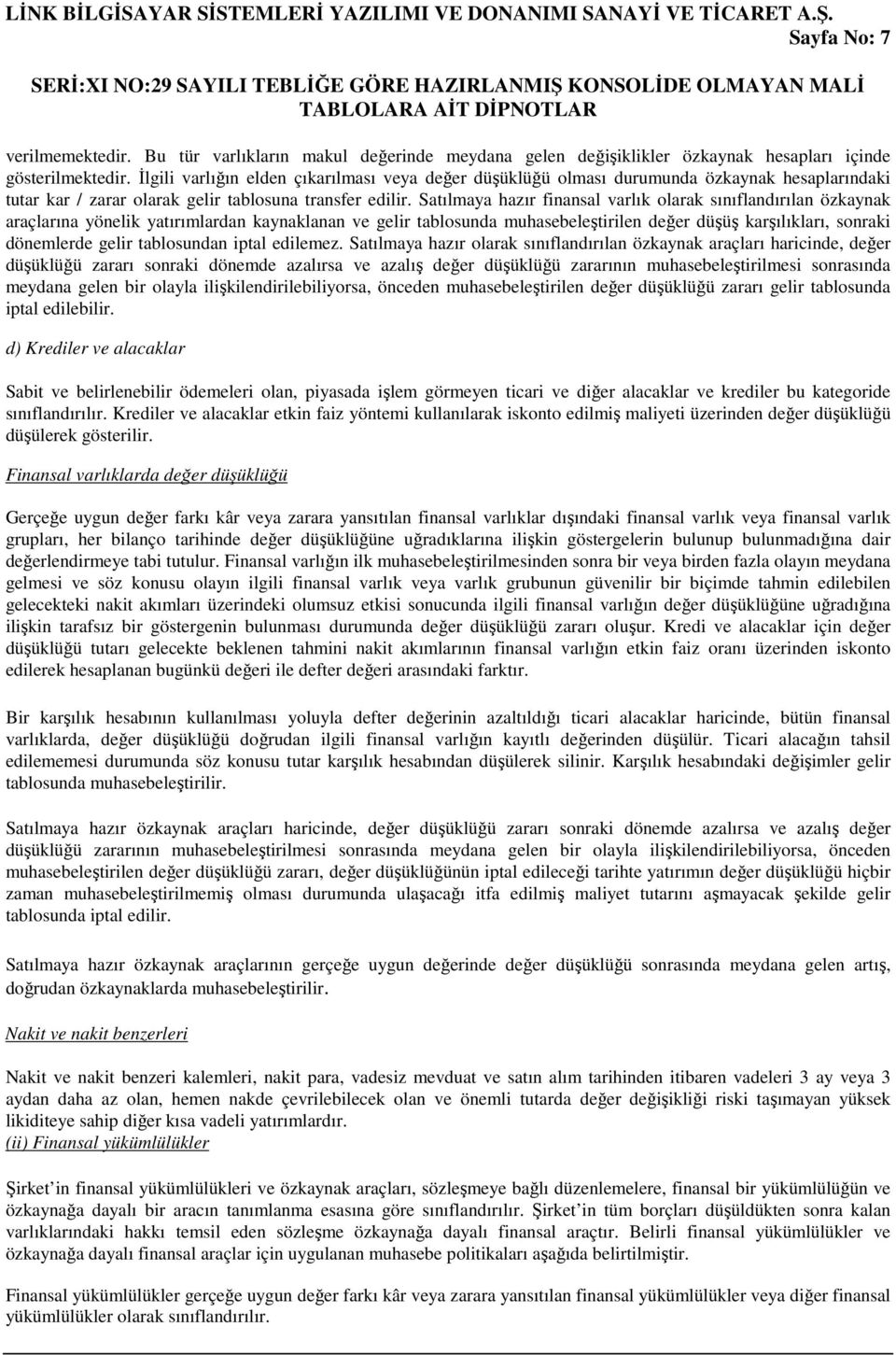 Satılmaya hazır finansal varlık olarak sınıflandırılan özkaynak araçlarına yönelik yatırımlardan kaynaklanan ve gelir tablosunda muhasebeleştirilen değer düşüş karşılıkları, sonraki dönemlerde gelir