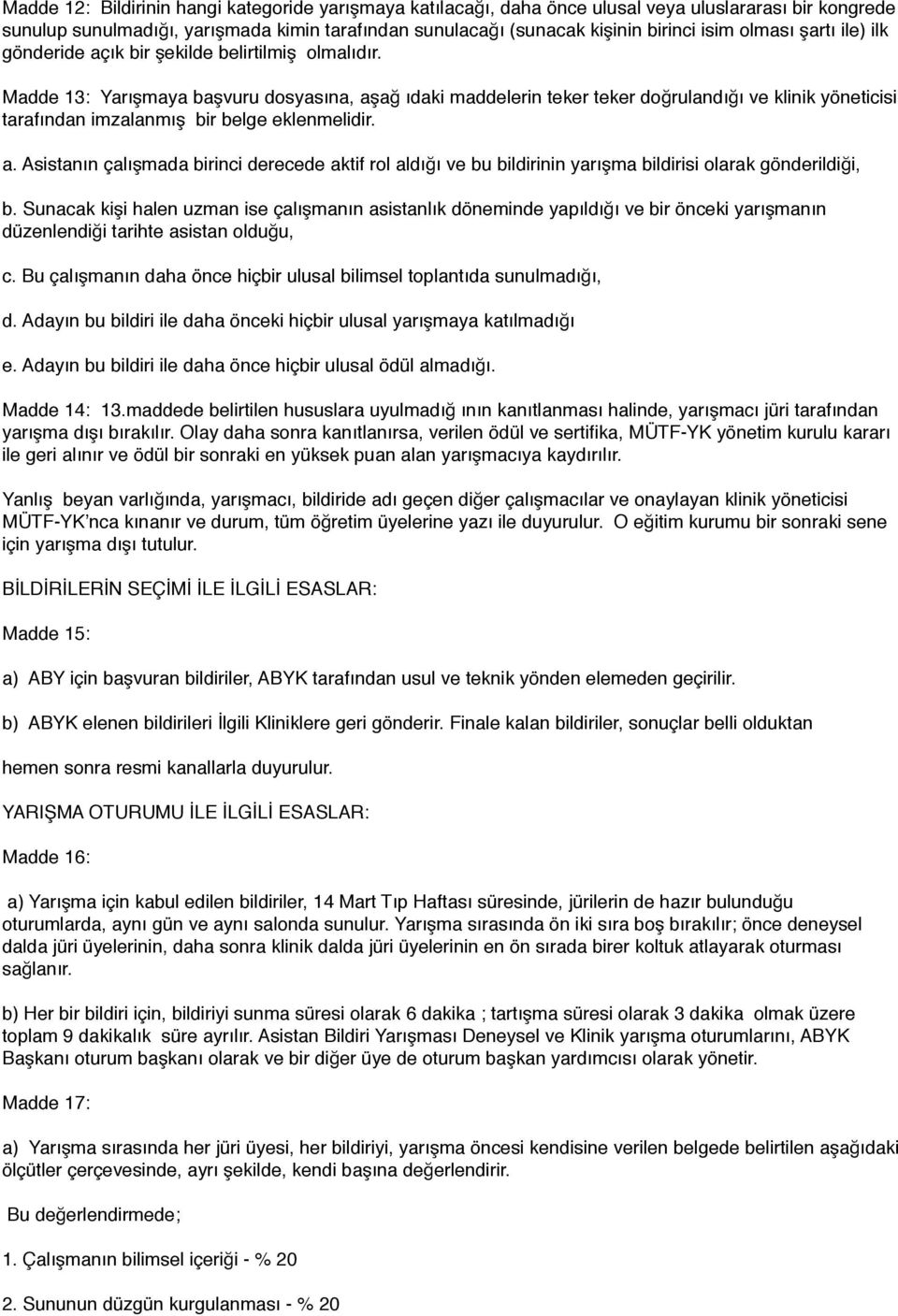 Madde 13: Yarışmaya başvuru dosyasına, aşağ ıdaki maddelerin teker teker doğrulandığı ve klinik yöneticisi tarafından imzalanmış bir belge eklenmelidir. a. Asistanın çalışmada birinci derecede aktif rol aldığı ve bu bildirinin yarışma bildirisi olarak gönderildiği, b.