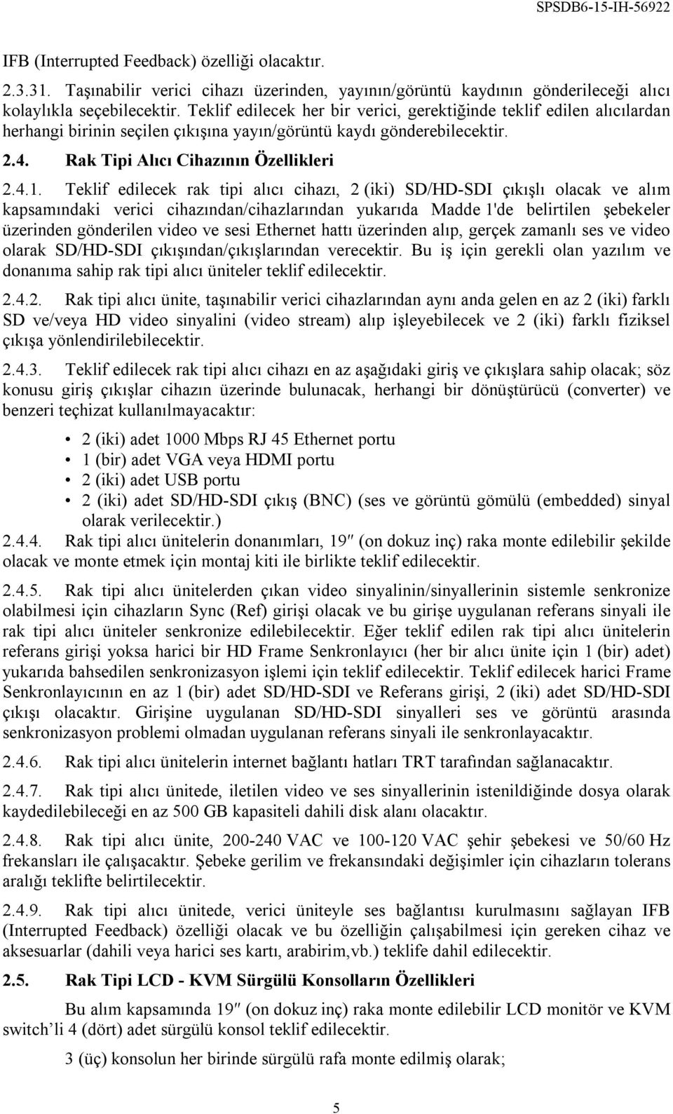 Teklif edilecek rak tipi alıcı cihazı, 2 (iki) SD/HD-SDI çıkışlı olacak ve alım kapsamındaki verici cihazından/cihazlarından yukarıda Madde 1'de belirtilen şebekeler üzerinden gönderilen video ve