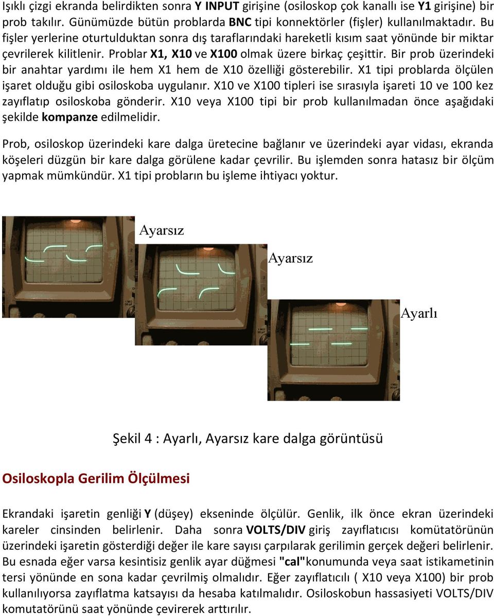 Bir prob üzerindeki bir anahtar yardımı ile hem X1 hem de X10 özelliği gösterebilir. X1 tipi problarda ölçülen işaret olduğu gibi osiloskoba uygulanır.