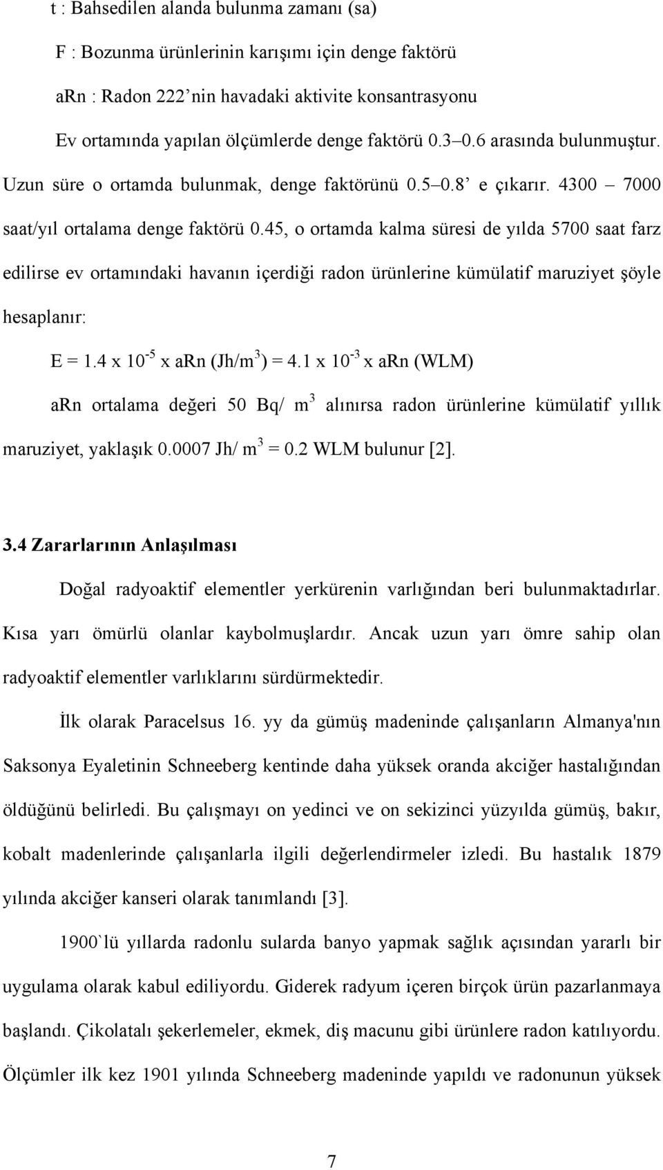 45, o ortamda kalma süresi de yılda 5700 saat farz edilirse ev ortamındaki havanın içerdiği radon ürünlerine kümülatif maruziyet şöyle hesaplanır: E = 1.4 x 10-5 x arn (Jh/m 3 ) = 4.