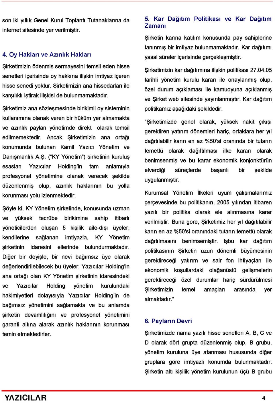 Şirketimizin ana hissedarları ile karşılıklı iştirak ilişkisi de bulunmamaktadır.