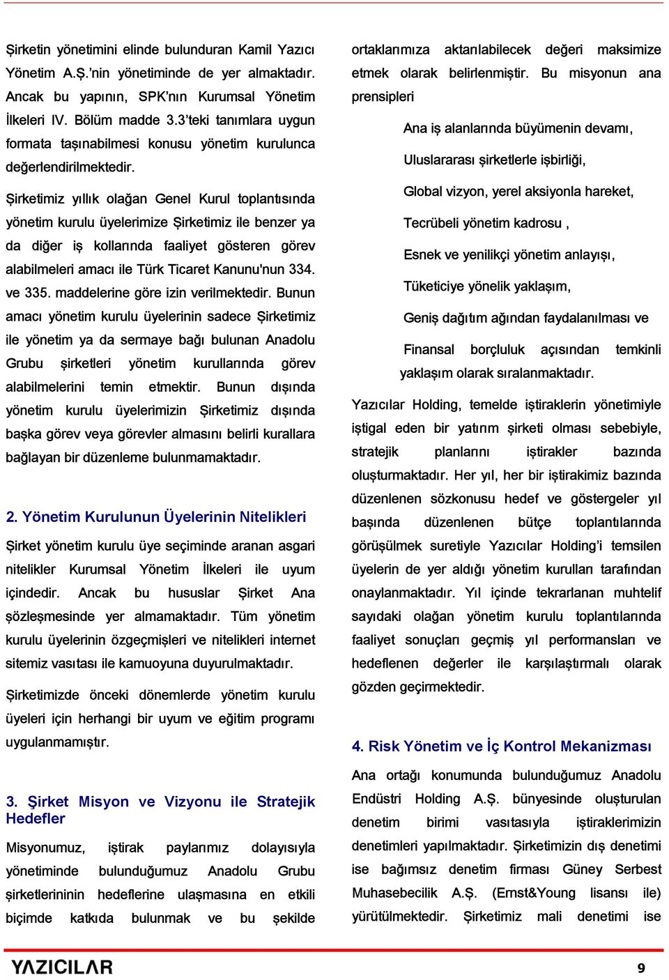 Şirketimiz yıllık olağan Genel Kurul toplantısında yönetim kurulu üyelerimize Şirketimiz ile benzer ya da diğer iş kollarında faaliyet gösteren görev alabilmeleri amacı ile Türk Ticaret Kanunu'nun