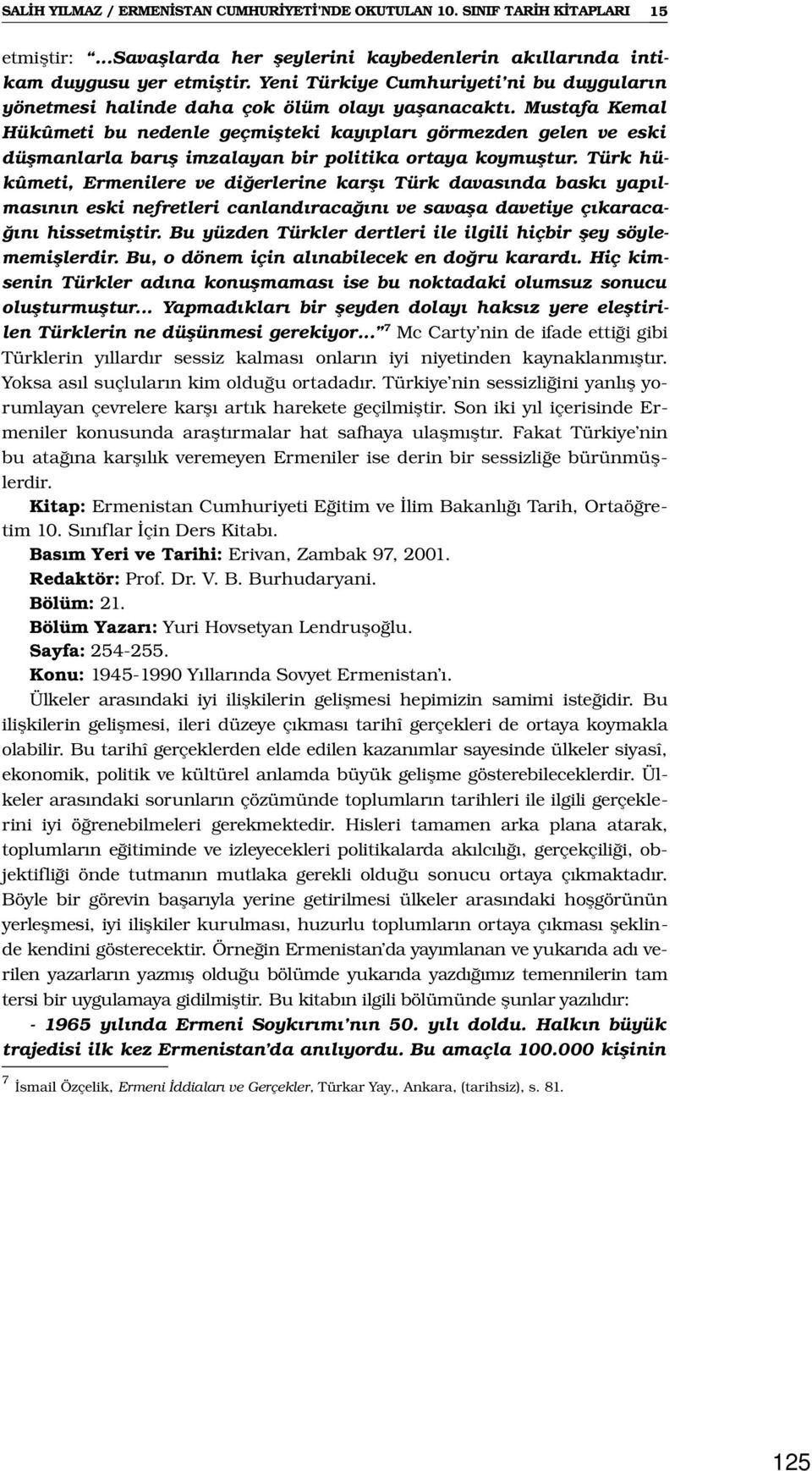 Mustafa Kemal Hükûmeti bu nedenle geçmişteki kayıpları görmezden gelen ve eski düşmanlarla barış imzalayan bir politika ortaya koymuştur.