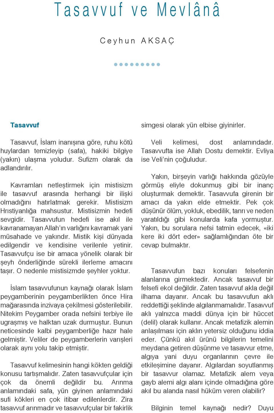 Mistisizmin hedefi sevgidir. Tasavvufun hedefi ise akýl ile kavranamayan Allah ýn varlýðýný kavramak yani müsahade ve yakýndýr. Mistik kiþi dünyada edilgendir ve kendisine verilenle yetinir.