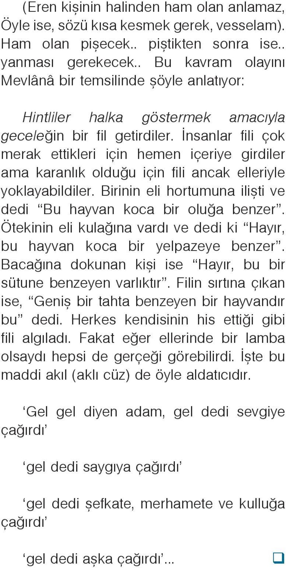 Ýnsanlar fili çok merak ettikleri için hemen içeriye girdiler ama karanlýk olduðu için fili ancak elleriyle yoklayabildiler. Birinin eli hortumuna iliþti ve dedi Bu hayvan koca bir oluða benzer.