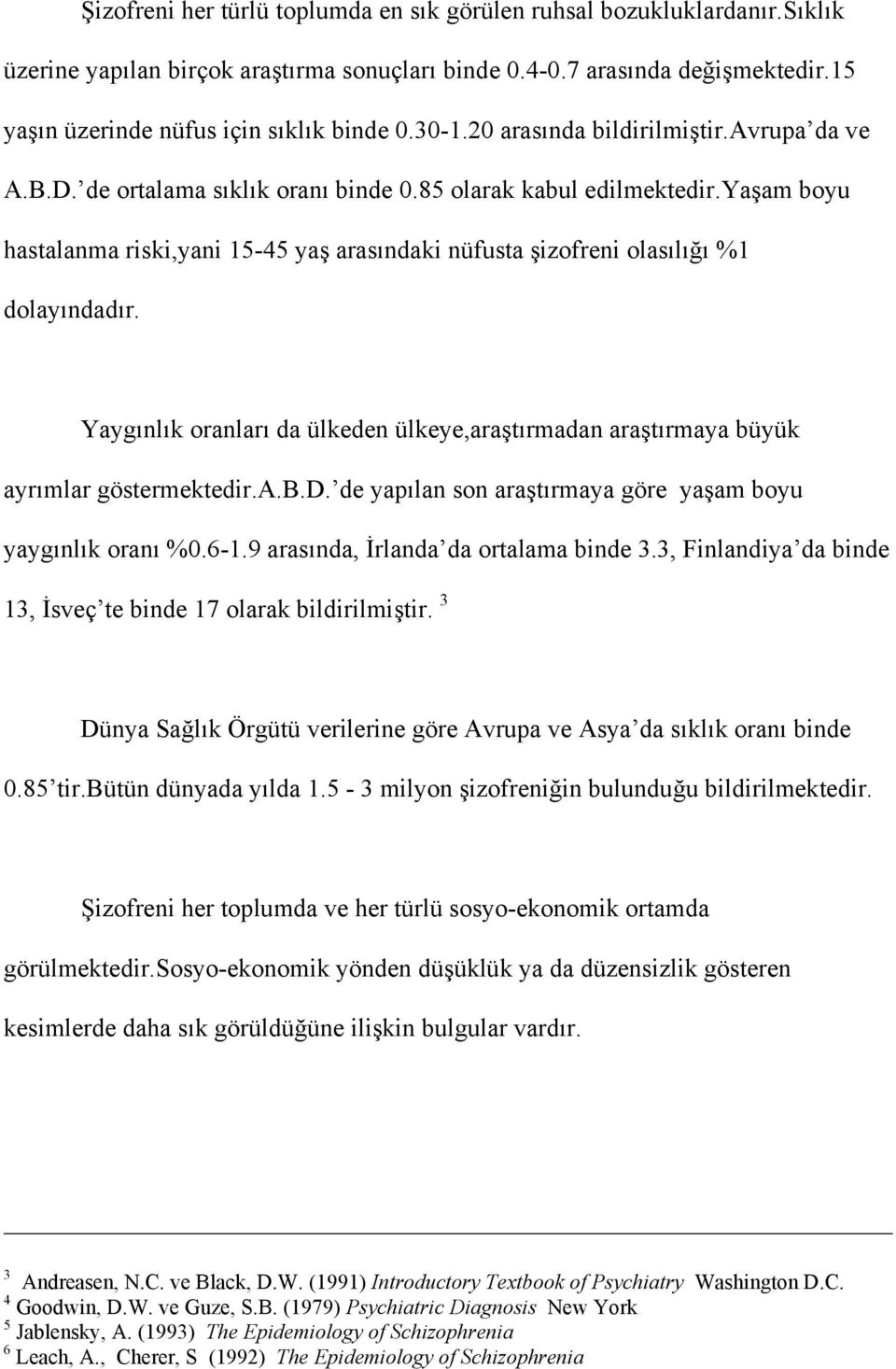 yaşam boyu hastalanma riski,yani 15-45 yaş arasındaki nüfusta şizofreni olasılığı %1 dolayındadır. Yaygınlık oranları da ülkeden ülkeye,araştırmadan araştırmaya büyük ayrımlar göstermektedir.a.b.d. de yapılan son araştırmaya göre yaşam boyu yaygınlık oranı %0.